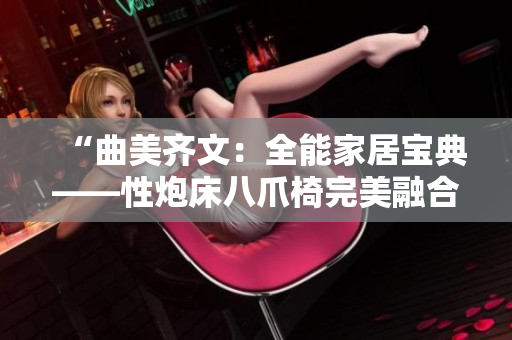 “曲美齊文：全能家居寶典——性炮床八爪椅完美融合，驚艷新登場！”