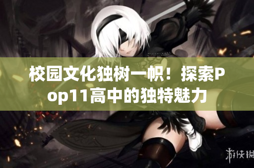 校園文化獨樹一幟！探索Pop11高中的獨特魅力