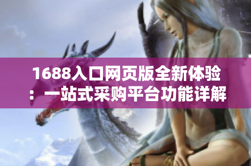 1688入口網(wǎng)頁版全新體驗：一站式采購平臺功能詳解與使用指南