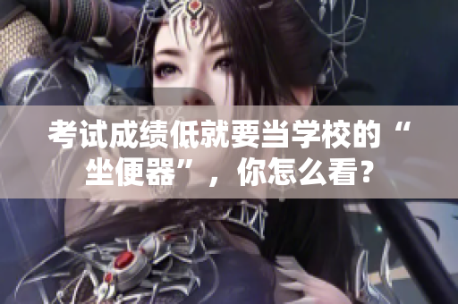 考試成績低就要當(dāng)學(xué)校的“坐便器”，你怎么看？