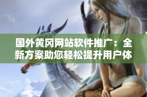 國外黃岡網(wǎng)站軟件推廣：全新方案助您輕松提升用戶體驗(yàn)！