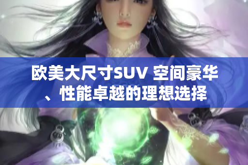 歐美大尺寸SUV 空間豪華、性能卓越的理想選擇