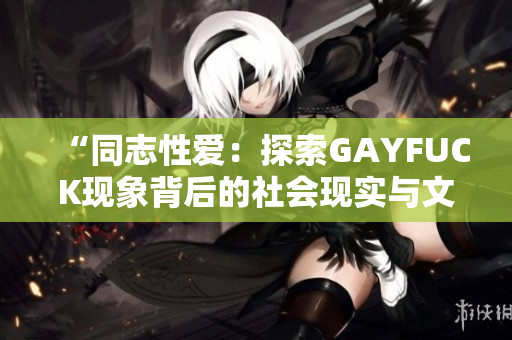 “同志性愛：探索GAYFUCK現(xiàn)象背后的社會現(xiàn)實與文化意義”