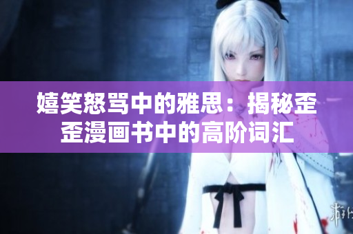 嬉笑怒罵中的雅思：揭秘歪歪漫畫書中的高階詞匯