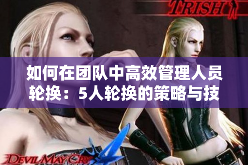 如何在團(tuán)隊中高效管理人員輪換：5人輪換的策略與技巧分析