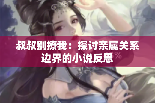 叔叔別撩我：探討親屬關(guān)系邊界的小說反思