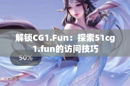 解鎖CG1.Fun：探索51cg1.fun的訪問技巧