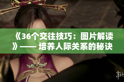 《36個交往技巧：圖片解讀》—— 培養(yǎng)人際關系的秘訣