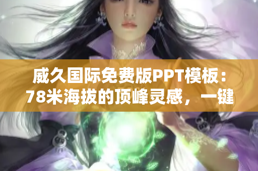 威久國際免費(fèi)版PPT模板：78米海拔的頂峰靈感，一鍵呈現(xiàn)創(chuàng)意力量