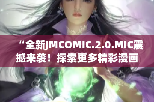 “全新JMCOMIC.2.0.MIC震撼來襲!探索更多精彩漫畫世界!” “全新JMCOMIC.2.0.MIC震撼來襲!探索更多精彩漫畫世界!”