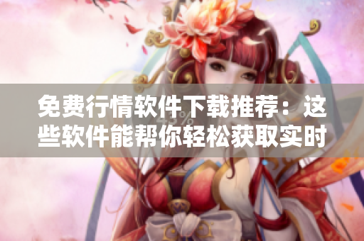 免費行情軟件下載推薦：這些軟件能幫你輕松獲取實時行情