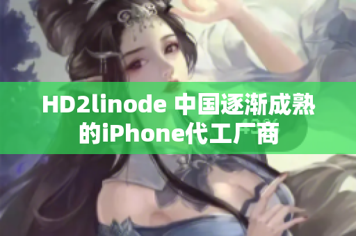 HD2linode 中國逐漸成熟的iPhone代工廠商