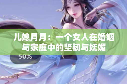 兒媳月月：一個女人在婚姻與家庭中的堅韌與嫵媚