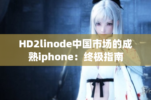 HD2linode中國市場的成熟iphone：終極指南