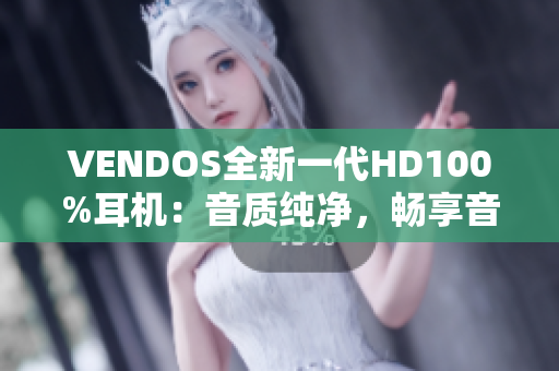 VENDOS全新一代HD100%耳機：音質純凈，暢享音樂新境界！
