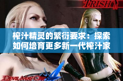 榨汁精靈的繁衍要求：探索如何培育更多新一代榨汁家族成員