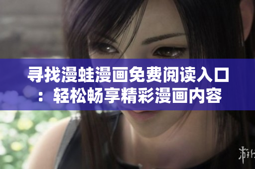 尋找漫蛙漫畫免費閱讀入口：輕松暢享精彩漫畫內容