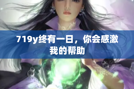 719y終有一日，你會感激我的幫助