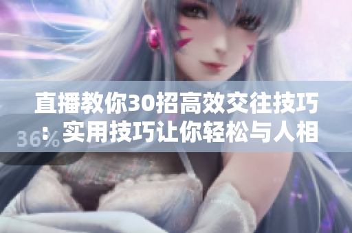 直播教你30招高效交往技巧：實用技巧讓你輕松與人相處