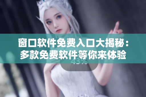 窗口軟件免費入口大揭秘：多款免費軟件等你來體驗