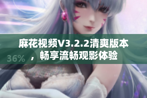 麻花視頻V3.2.2清爽版本，暢享流暢觀影體驗