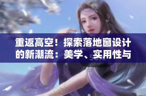 重返高空！探索落地窗設(shè)計(jì)的新潮流：美學(xué)、實(shí)用性與安全并重