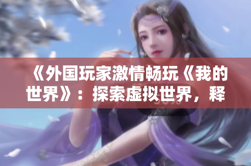 《外國玩家激情暢玩《我的世界》：探索虛擬世界，釋放創(chuàng)造力》