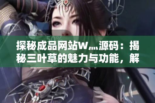 探秘成品網(wǎng)站W(wǎng)灬源碼：揭秘三葉草的魅力與功能，解讀其背后的技術(shù)奧秘