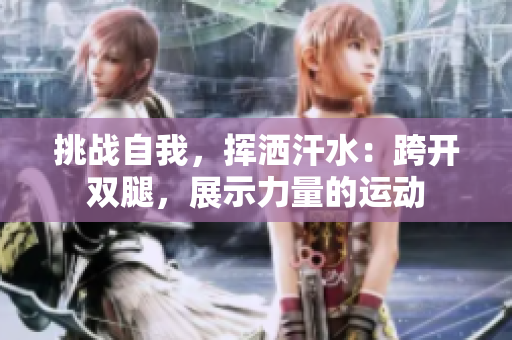 挑戰(zhàn)自我，揮灑汗水：跨開雙腿，展示力量的運動