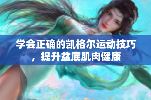 學(xué)會(huì)正確的凱格爾運(yùn)動(dòng)技巧，提升盆底肌肉健康