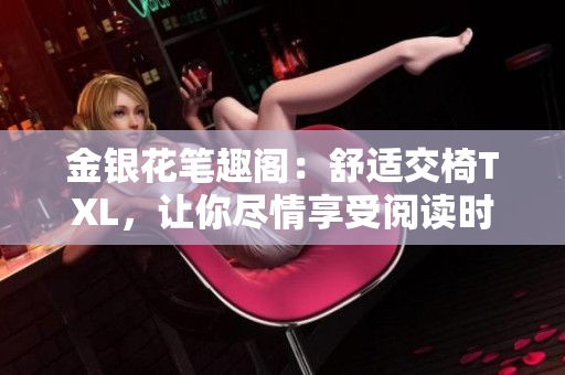 金銀花筆趣閣：舒適交椅TXL，讓你盡情享受閱讀時(shí)光