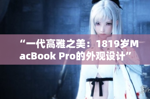 “一代高雅之美：1819歲MacBook Pro的外觀設(shè)計(jì)”