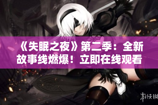 《失眠之夜》第二季：全新故事線燃爆！立即在線觀看，解鎖心跳懸疑！