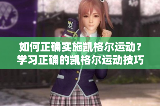 如何正確實施凱格爾運(yùn)動?學(xué)習(xí)正確的凱格爾運(yùn)動技巧及步驟 如何正確實施凱格爾運(yùn)動?學(xué)習(xí)正確的凱格爾運(yùn)動技巧及步驟