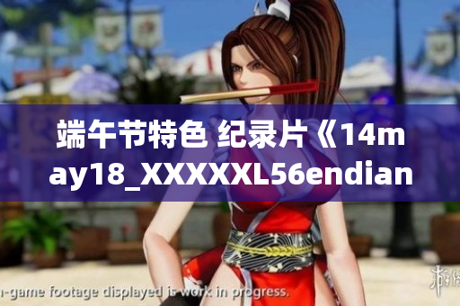 端午節(jié)特色 紀(jì)錄片《14may18_XXXXXL56endian》帶你探索端午文化