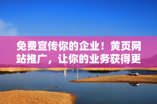 免費宣傳你的企業(yè)！黃頁網(wǎng)站推廣，讓你的業(yè)務(wù)獲得更多曝光！