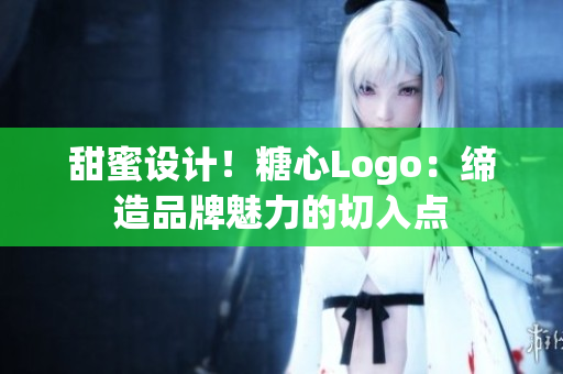 甜蜜設(shè)計(jì)！糖心Logo：締造品牌魅力的切入點(diǎn)