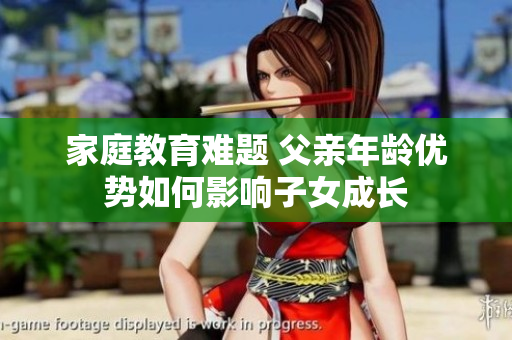 家庭教育難題 父親年齡優(yōu)勢如何影響子女成長