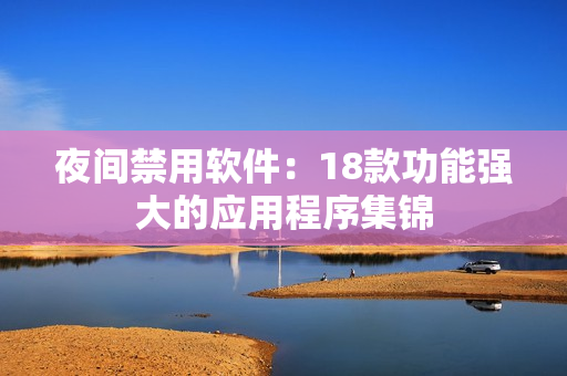 夜間禁用軟件：18款功能強(qiáng)大的應(yīng)用程序集錦