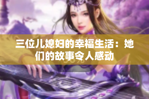 三位兒媳婦的幸福生活：她們的故事令人感動