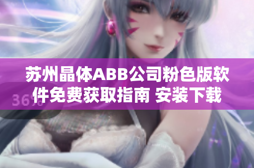 蘇州晶體ABB公司粉色版軟件免費(fèi)獲取指南 安裝下載步驟一鍵搞定!