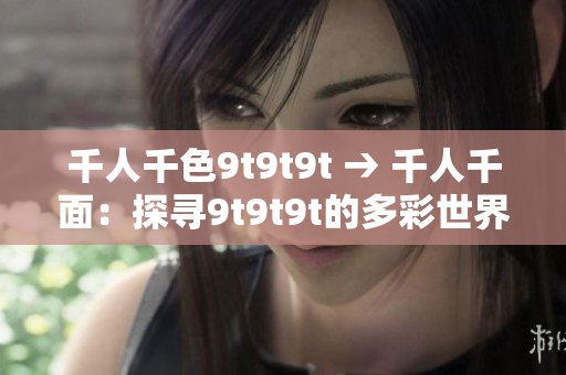 千人千色9t9t9t → 千人千面：探尋9t9t9t的多彩世界