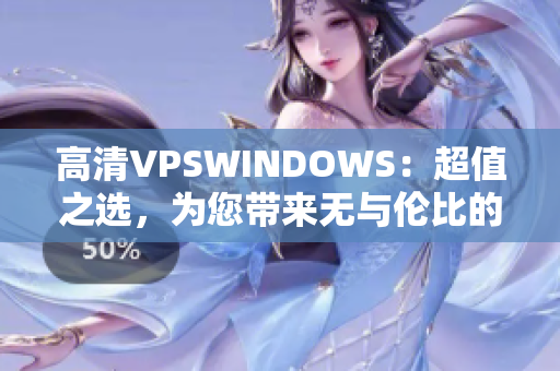 高清VPSWINDOWS：超值之選，為您帶來無與倫比的體驗