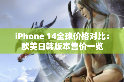 iPhone 14全球價格對比：歐美日韓版本售價一覽