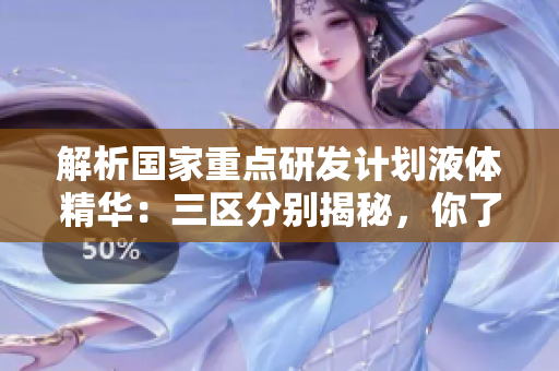 解析國家重點(diǎn)研發(fā)計劃液體精華：三區(qū)分別揭秘，你了解嗎？