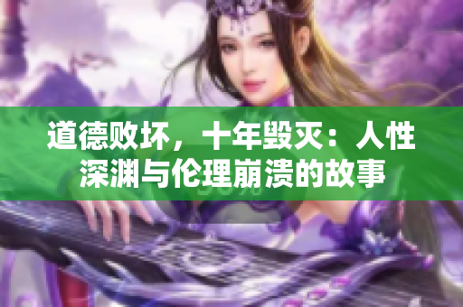 道德敗壞,十年毀滅:人性深淵與倫理崩潰的故事 道德敗壞,十年毀滅:人性深淵與倫理崩潰的故事