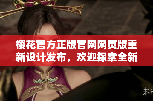 櫻花官方正版官網(wǎng)網(wǎng)頁(yè)版重新設(shè)計(jì)發(fā)布，歡迎探索全新體驗(yàn)