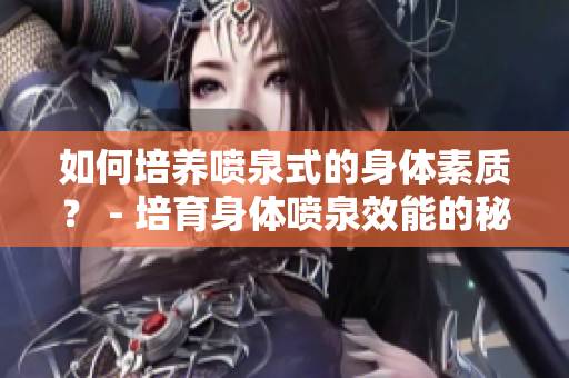 如何培養(yǎng)噴泉式的身體素質(zhì)？ - 培育身體噴泉效能的秘訣