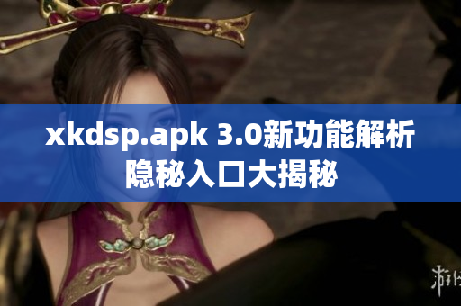 xkdsp.apk 3.0新功能解析隱秘入口大揭秘