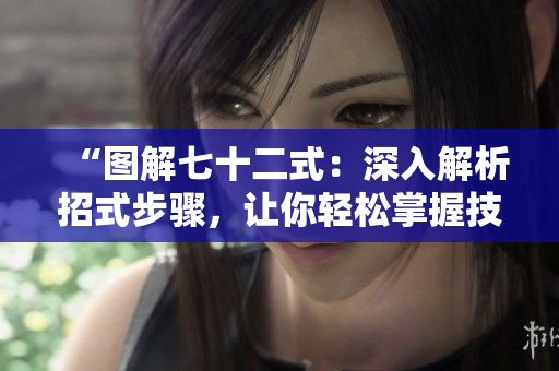 “圖解七十二式:深入解析招式步驟,讓你輕松掌握技巧!” “圖解七十二式:深入解析招式步驟,讓你輕松掌握技巧!”